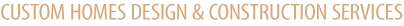 Custom home design and construction services